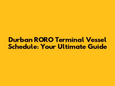 Durban RORO Terminal Vessel Schedule: Your Ultimate Guide