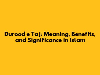Durood e Taj: Meaning, Benefits, and Significance in Islam