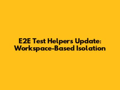 E2E Test Helpers Update: Workspace-Based Isolation
