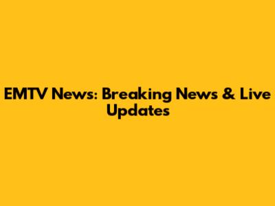 EMTV News: Breaking News & Live Updates