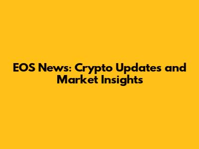 EOS News: Crypto Updates and Market Insights