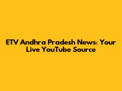 ETV Andhra Pradesh News: Your Live YouTube Source