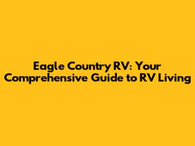 Eagle Country RV: Your Comprehensive Guide to RV Living