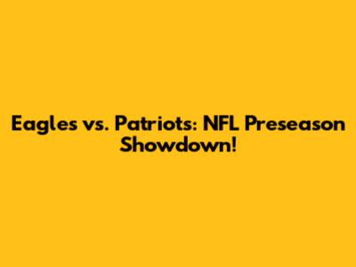 Eagles vs. Patriots: NFL Preseason Showdown!