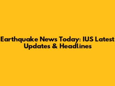 Earthquake News Today: IUS Latest Updates & Headlines