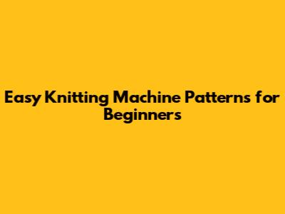 Easy Knitting Machine Patterns for Beginners