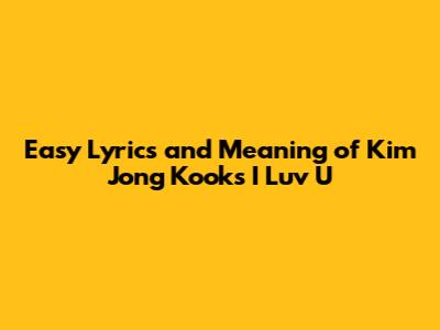 Easy Lyrics and Meaning of Kim Jong Kook's "I Luv U"