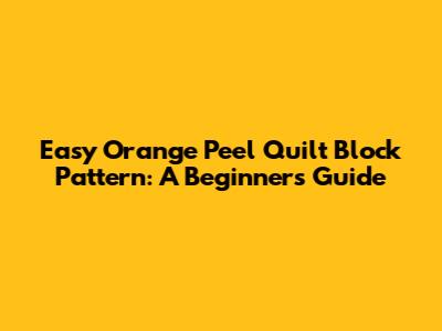 Easy Orange Peel Quilt Block Pattern: A Beginner's Guide