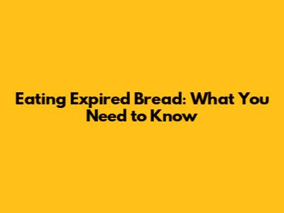 Eating Expired Bread: What You Need to Know