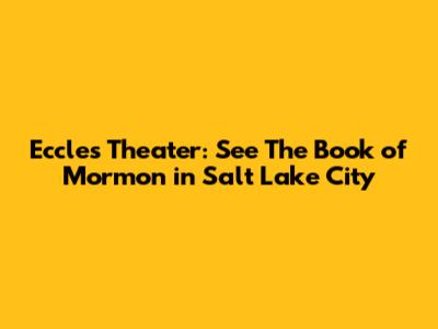 Eccles Theater: See The Book of Mormon in Salt Lake City
