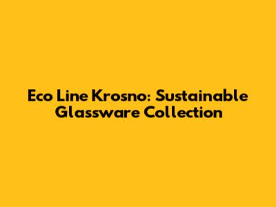 Eco Line Krosno: Sustainable Glassware Collection