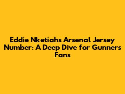 Eddie Nketiah's Arsenal Jersey Number: A Deep Dive for Gunners Fans