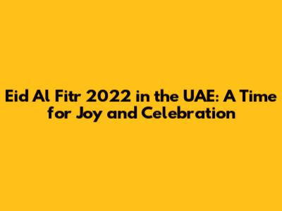 Eid Al Fitr 2022 in the UAE: A Time for Joy and Celebration