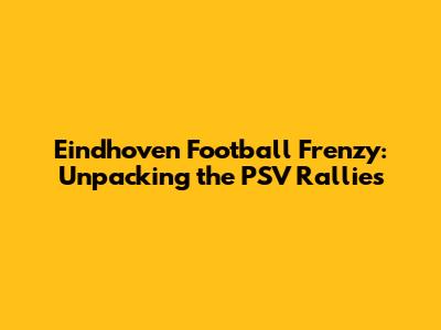 Eindhoven Football Frenzy: Unpacking the PSV Rallies