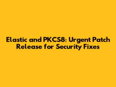 Elastic and PKCS8: Urgent Patch Release for Security Fixes