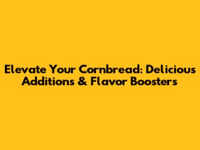 Elevate Your Cornbread: Delicious Additions & Flavor Boosters