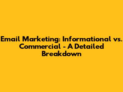 Email Marketing: Informational vs. Commercial - A Detailed Breakdown