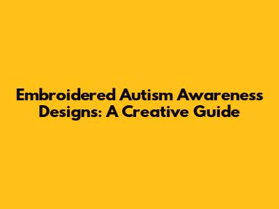Embroidered Autism Awareness Designs: A Creative Guide