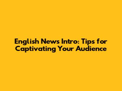 English News Intro: Tips for Captivating Your Audience