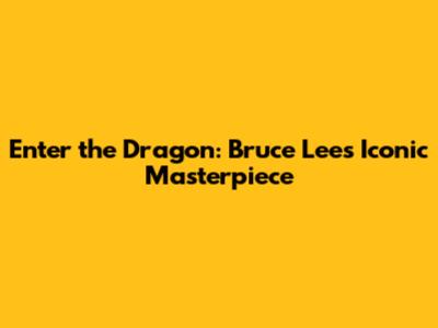 Enter the Dragon: Bruce Lee's Iconic Masterpiece