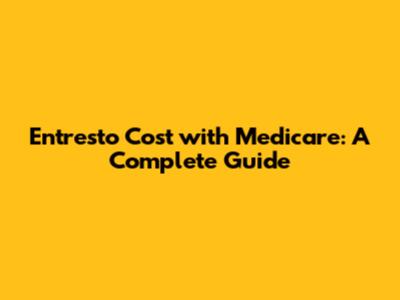 Entresto Cost with Medicare: A Complete Guide