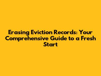 Erasing Eviction Records: Your Comprehensive Guide to a Fresh Start