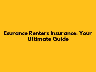 Esurance Renters Insurance: Your Ultimate Guide