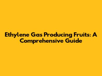 Ethylene Gas Producing Fruits: A Comprehensive Guide