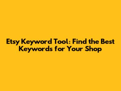 Etsy Keyword Tool: Find the Best Keywords for Your Shop