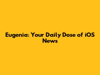 Eugenia: Your Daily Dose of iOS News