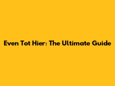 Even Tot Hier: The Ultimate Guide