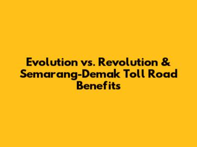 Evolution vs. Revolution & Semarang-Demak Toll Road Benefits