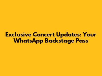 Exclusive Concert Updates: Your WhatsApp Backstage Pass
