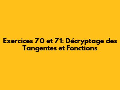 Exercices 70 et 71: Décryptage des Tangentes et Fonctions