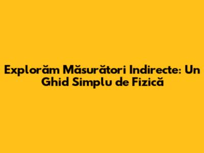 Explorăm Măsurători Indirecte: Un Ghid Simplu de Fizică
