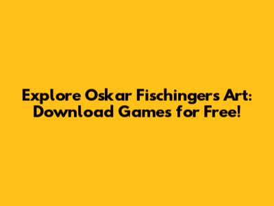 Explore Oskar Fischinger's Art: Download Games for Free!