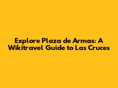 Explore Plaza de Armas: A Wikitravel Guide to Las Cruces