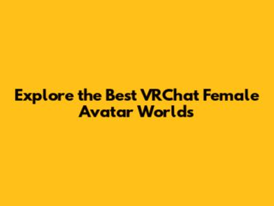Explore the Best VRChat Female Avatar Worlds