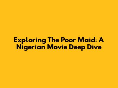 Exploring 'The Poor Maid': A Nigerian Movie Deep Dive