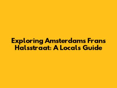 Exploring Amsterdam's Frans Halsstraat: A Local's Guide