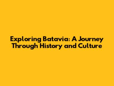 Exploring Batavia: A Journey Through History and Culture
