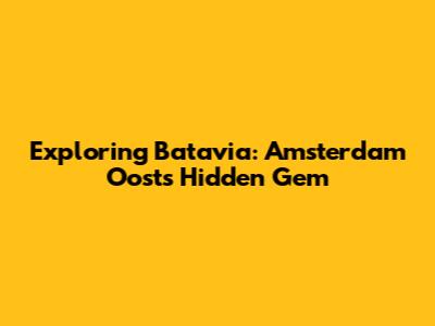 Exploring Batavia: Amsterdam Oost's Hidden Gem