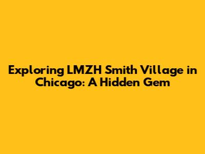 Exploring LMZH Smith Village in Chicago: A Hidden Gem