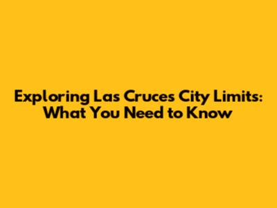 Exploring Las Cruces City Limits: What You Need to Know
