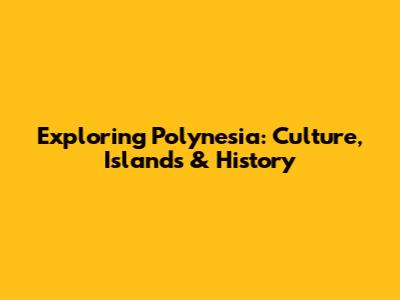 Exploring Polynesia: Culture, Islands & History