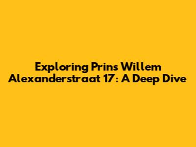 Exploring Prins Willem Alexanderstraat 17: A Deep Dive