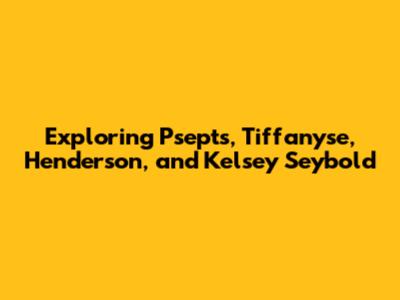 Exploring Psepts, Tiffanyse, Henderson, and Kelsey Seybold