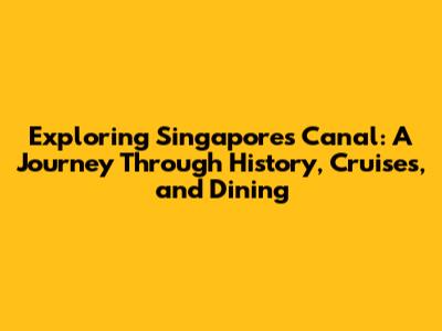 Exploring Singapore's Canal: A Journey Through History, Cruises, and Dining