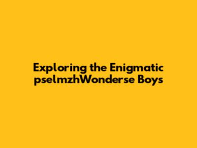 Exploring the Enigmatic pselmzhWonderse Boys