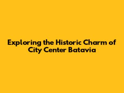 Exploring the Historic Charm of City Center Batavia